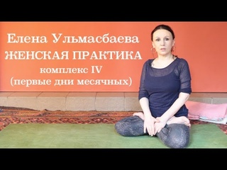 Елена Ульмасбаева. Женская практика. Комплекс IV (начало месячных)