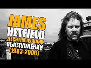 JAMES HETFIELD - METALLICA | ДЕСЯТКА КРУТЕЙШИХ ВЫСТУПЛЕНИЙ