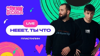 Слушай отсюда. Live: Нееет, ты что - Пластилин