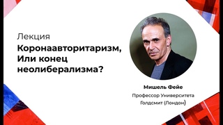 Коронаавторитаризм, Или конец неолиберализма? Лекция Мишеля Фейе