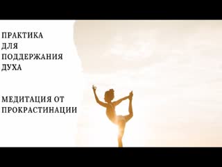 Практика для поддержание духа + медитация от прокрастинации